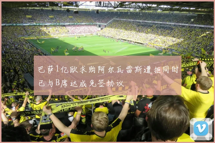 巴萨1亿欧求购阿尔瓦雷斯遭拒同时已与B席达成免签协议