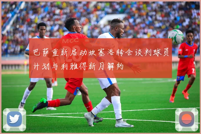 巴萨重新启动坎塞洛转会谈判球员计划与利雅得新月解约
