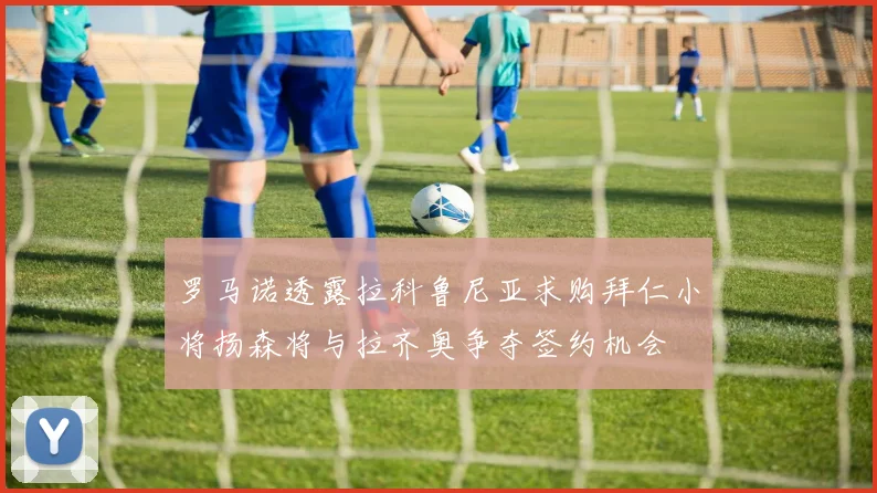 罗马诺透露拉科鲁尼亚求购拜仁小将扬森将与拉齐奥争夺签约机会