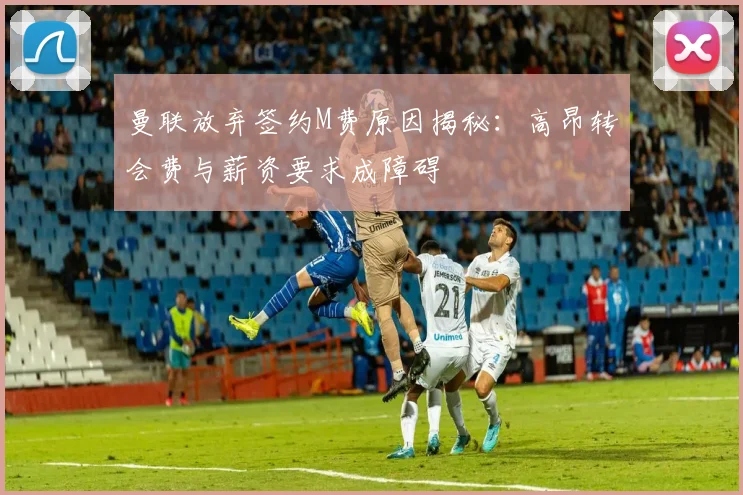 曼联放弃签约M费原因揭秘：高昂转会费与薪资要求成障碍