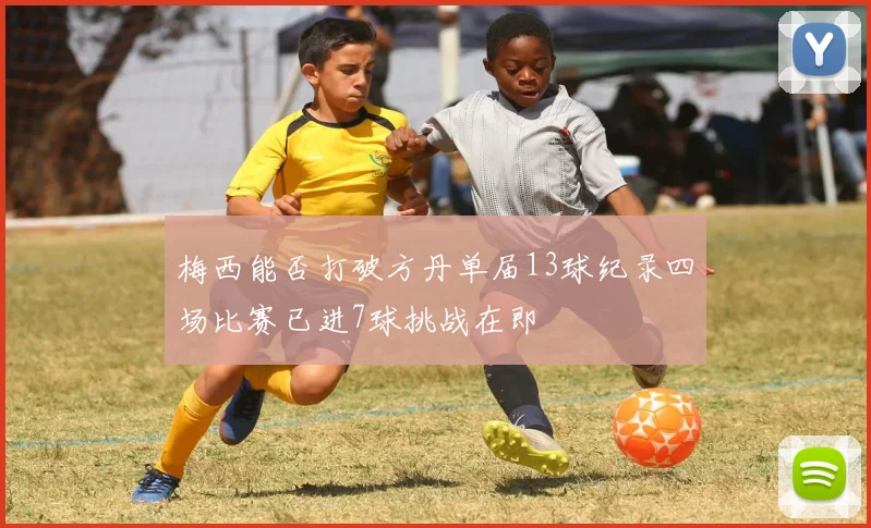 梅西能否打破方丹单届13球纪录四场比赛已进7球挑战在即