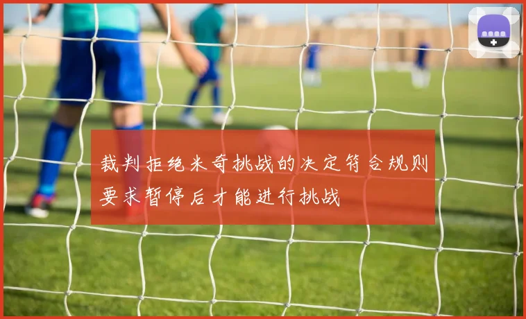 裁判拒绝米奇挑战的决定符合规则要求暂停后才能进行挑战