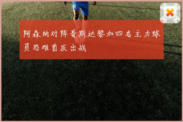 阿森纳对阵哥斯达黎加四名主力球员恐难首发出战