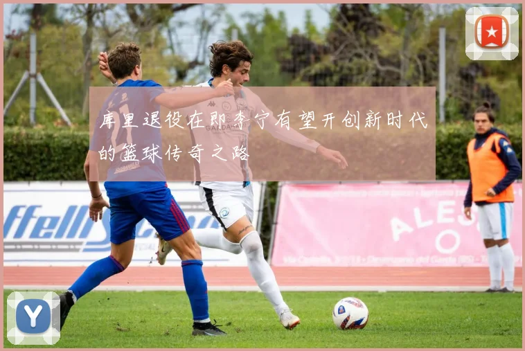库里退役在即李宁有望开创新时代的篮球传奇之路